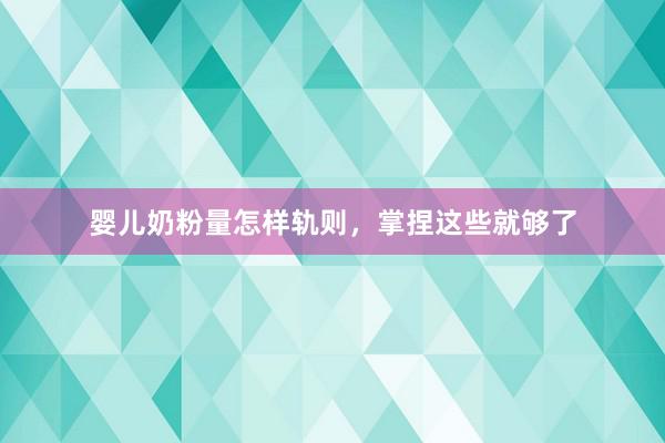 婴儿奶粉量怎样轨则，掌捏这些就够了