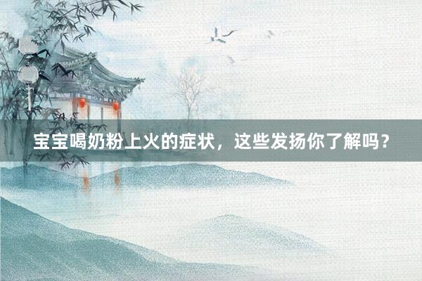 宝宝喝奶粉上火的症状，这些发扬你了解吗？