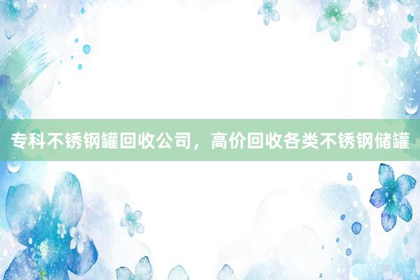 专科不锈钢罐回收公司，高价回收各类不锈钢储罐