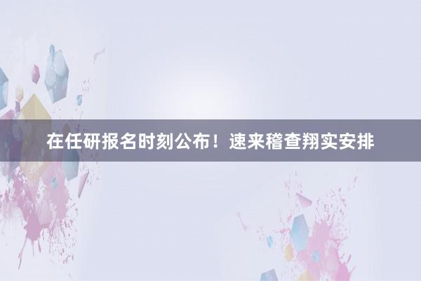 在任研报名时刻公布！速来稽查翔实安排